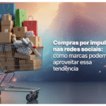 Compras por impulso nas redes sociais: como marcas podem aproveitar essa tendência